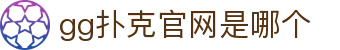 gg扑克官网是哪个|gg扑克电竞 - (中国)固原gg扑克官网是哪个商贸有限责任公司欢迎您